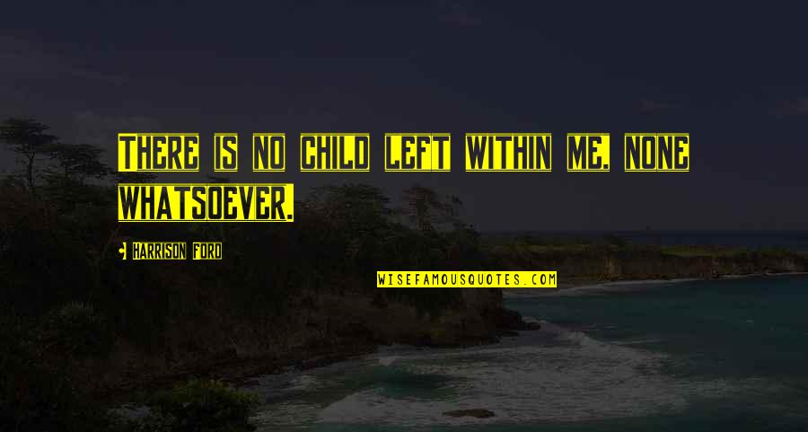 Mindfullness Quotes By Harrison Ford: There is no child left within me, none Mindfullness Quotes By Harrison Ford: There is no child left within me, none