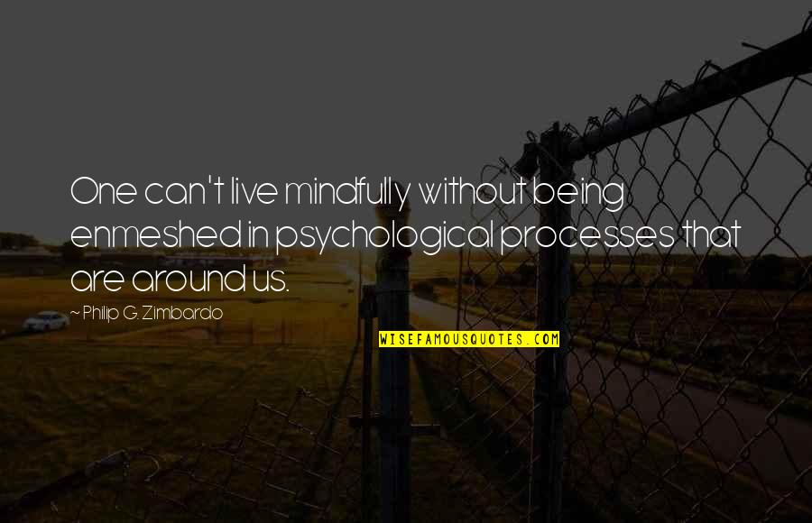 Mindfully Quotes By Philip G. Zimbardo: One can't live mindfully without being enmeshed in