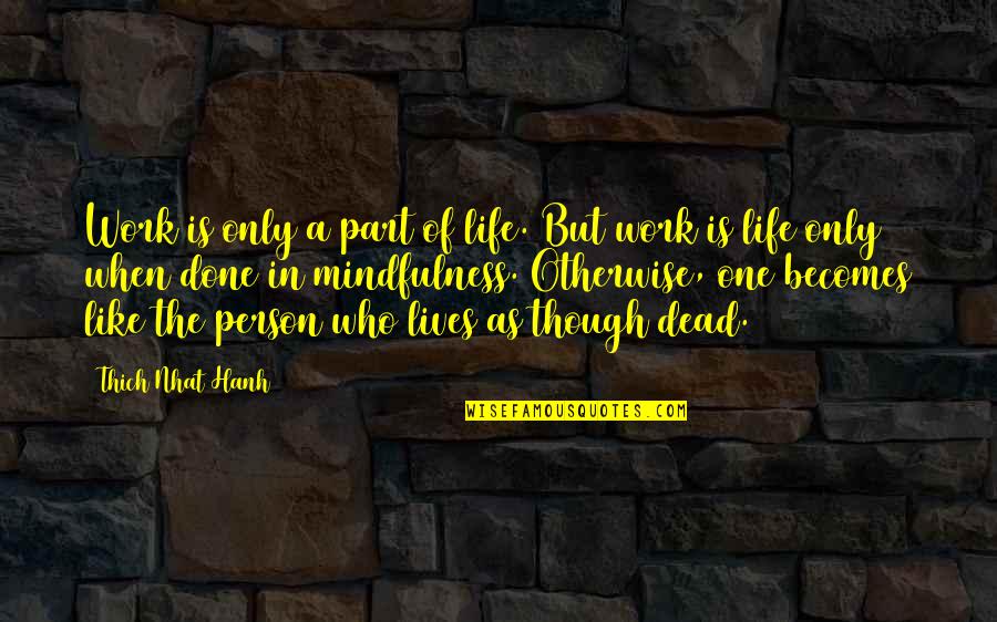 Mindfulness At Work Quotes By Thich Nhat Hanh: Work is only a part of life. But Mindfulness At Work Quotes By Thich Nhat Hanh: Work is only a part of life. But
