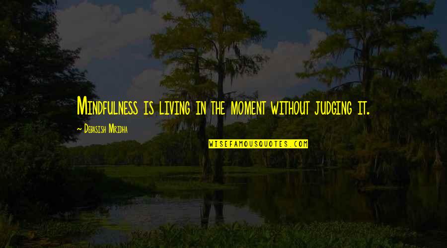 Mindfulness Live In The Moment Quotes By Debasish Mridha: Mindfulness is living in the moment without judging Mindfulness Live In The Moment Quotes By Debasish Mridha: Mindfulness is living in the moment without judging