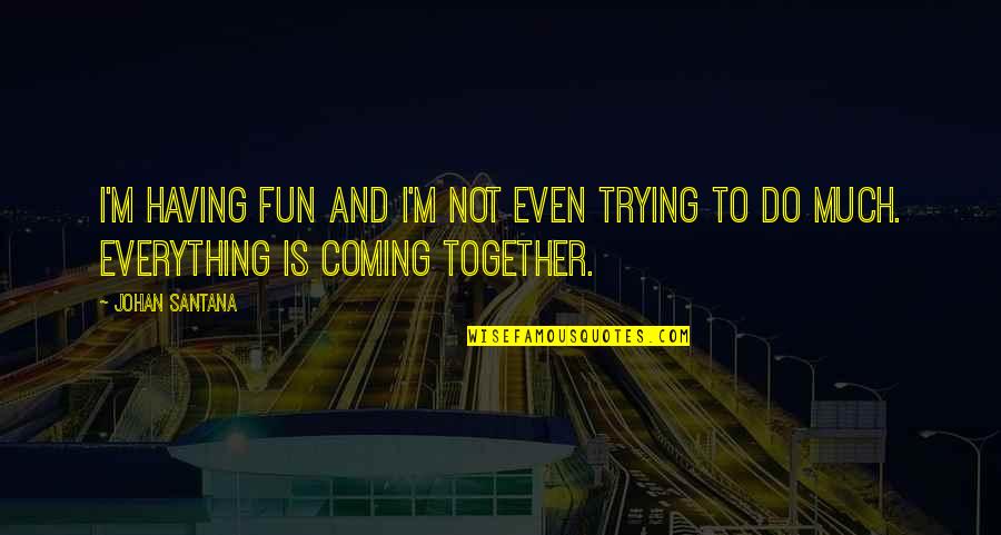 Mindfulness Live In The Moment Quotes By Johan Santana: I'm having fun and I'm not even trying