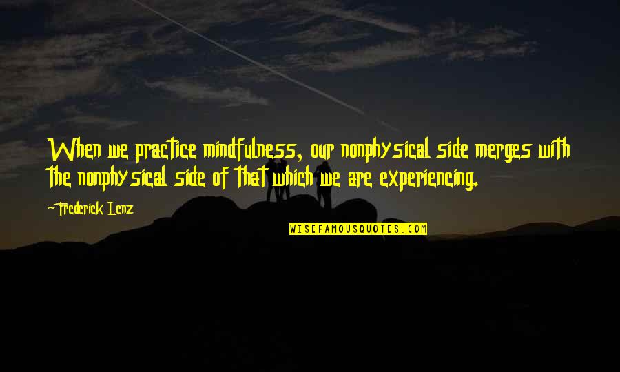 Mindfulness Practice Quotes By Frederick Lenz: When we practice mindfulness, our nonphysical side merges Mindfulness Practice Quotes By Frederick Lenz: When we practice mindfulness, our nonphysical side merges