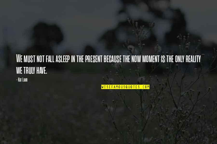 Mindfulness Practice Quotes By Kat Lahr: We must not fall asleep in the present Mindfulness Practice Quotes By Kat Lahr: We must not fall asleep in the present