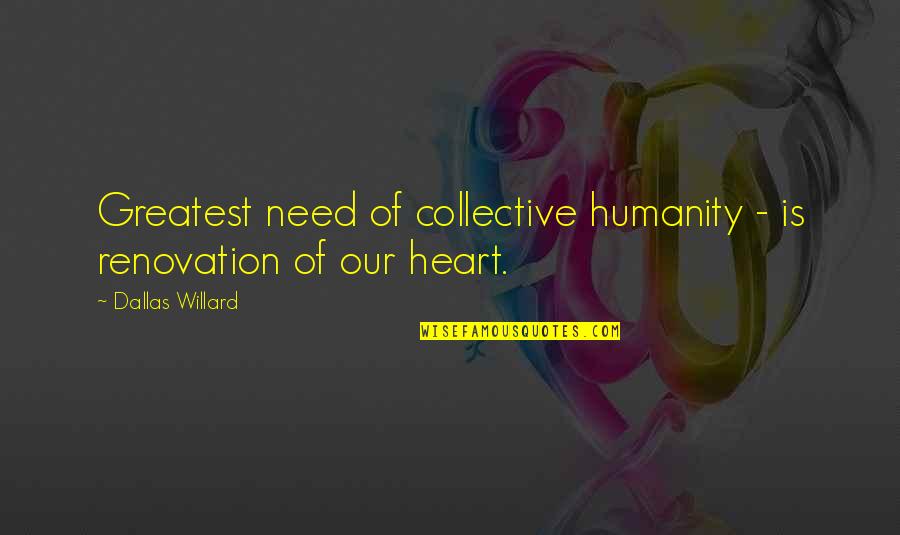 Mindgasm Quotes By Dallas Willard: Greatest need of collective humanity - is renovation Mindgasm Quotes By Dallas Willard: Greatest need of collective humanity - is renovation