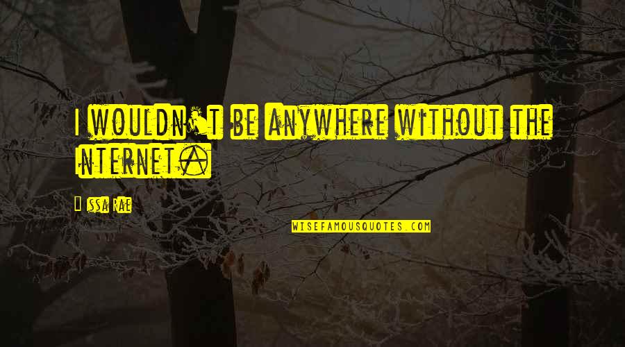 Mindich Institute Quotes By Issa Rae: I wouldn't be anywhere without the Internet. Mindich Institute Quotes By Issa Rae: I wouldn't be anywhere without the Internet.