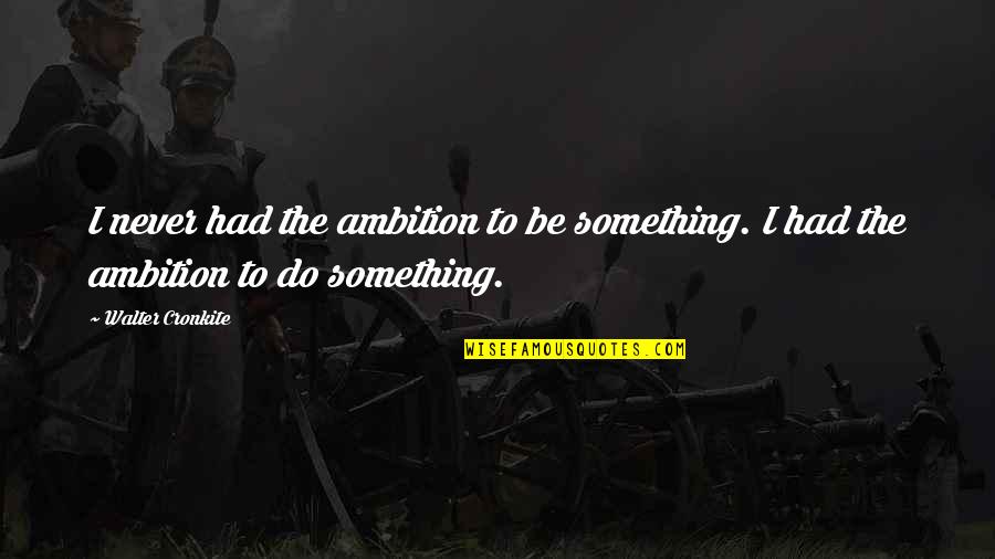 Mindich Service Quotes By Walter Cronkite: I never had the ambition to be something.