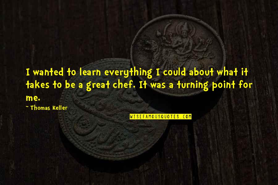 Minding Business Quotes By Thomas Keller: I wanted to learn everything I could about