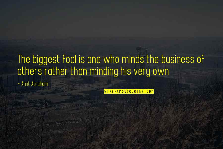 Minding My Business Quotes By Amit Abraham: The biggest fool is one who minds the