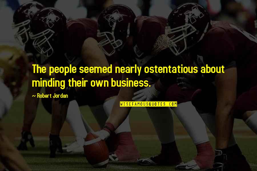 Minding My Business Quotes By Robert Jordan: The people seemed nearly ostentatious about minding their