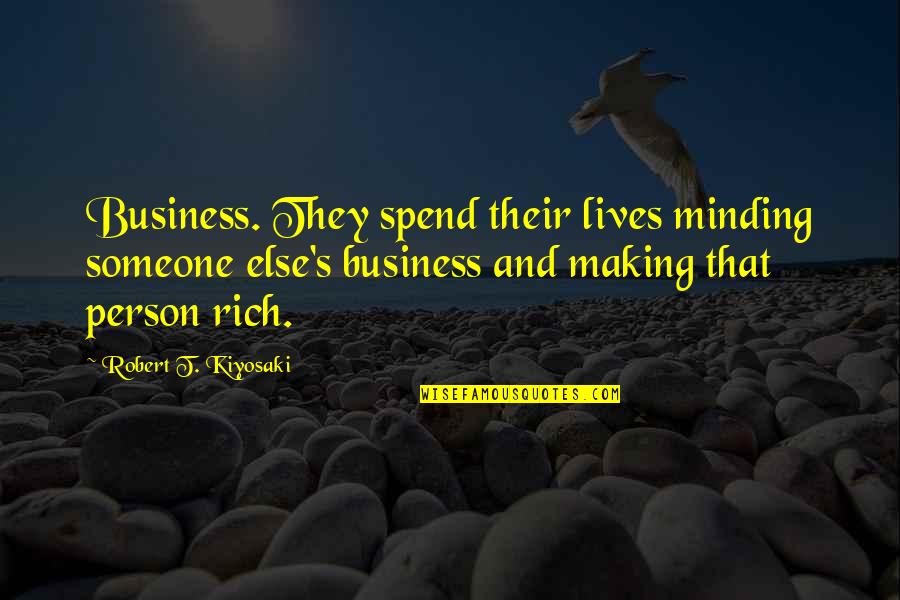 Minding My Business Quotes By Robert T. Kiyosaki: Business. They spend their lives minding someone else's