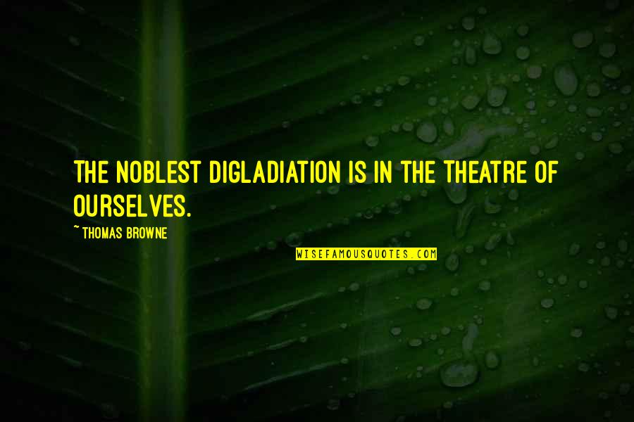 Minding Others Life Quotes By Thomas Browne: The noblest Digladiation is in the Theatre of