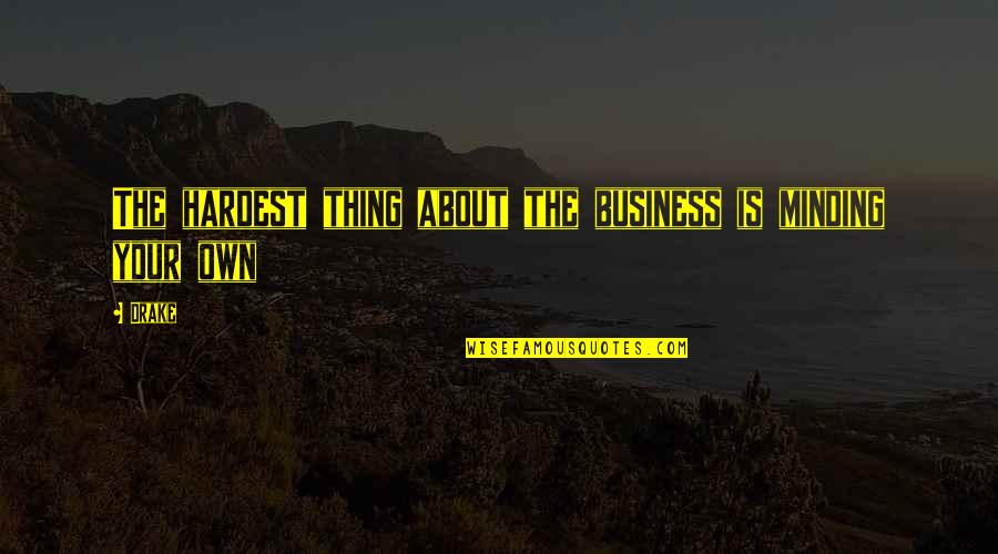 Minding Quotes By Drake: The hardest thing about the business is minding