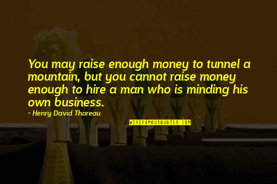 Minding Their Own Business Quotes By Henry David Thoreau: You may raise enough money to tunnel a