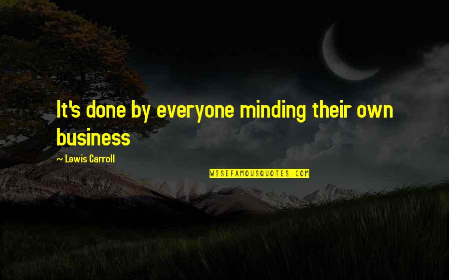 Minding Their Own Business Quotes By Lewis Carroll: It's done by everyone minding their own business