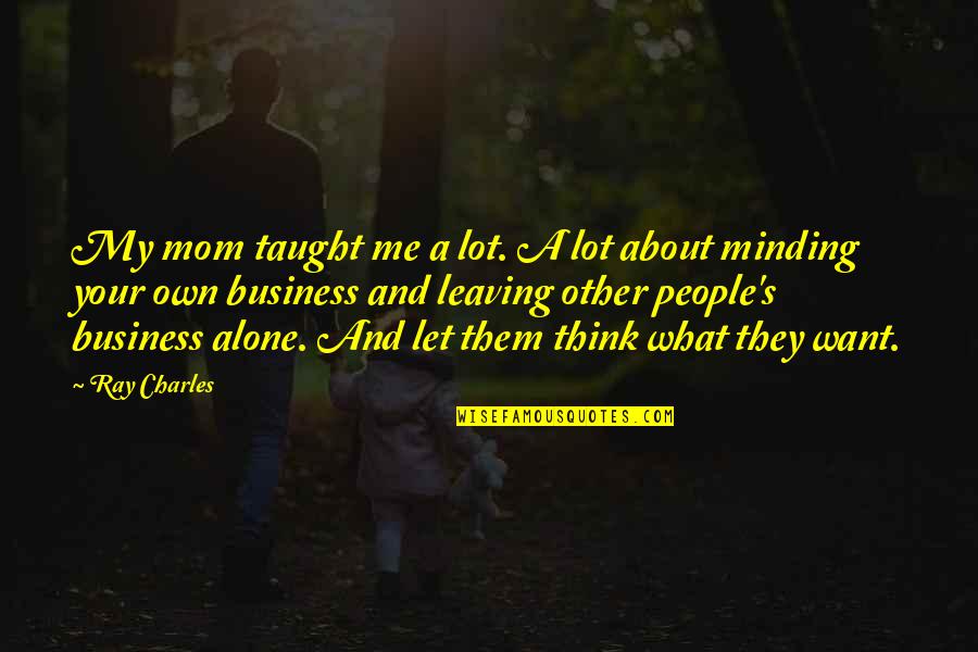 Minding Their Own Business Quotes By Ray Charles: My mom taught me a lot. A lot