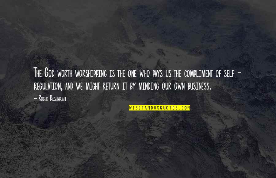 Minding Their Own Business Quotes By Roger Rosenblatt: The God worth worshipping is the one who