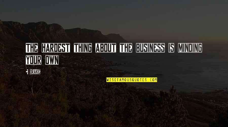 Minding Your Business Quotes By Drake: The hardest thing about the business is minding