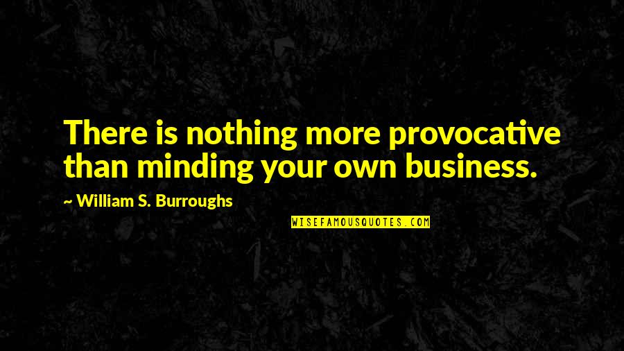 Minding Your Business Quotes By William S. Burroughs: There is nothing more provocative than minding your