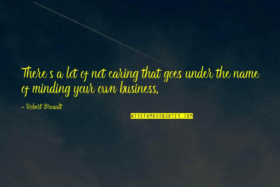 Minding Your Own Business Quotes By Robert Breault: There's a lot of not caring that goes