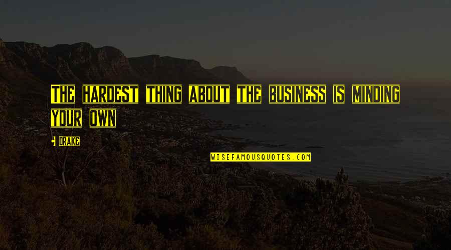 Minding Your Own Quotes By Drake: The hardest thing about the business is minding