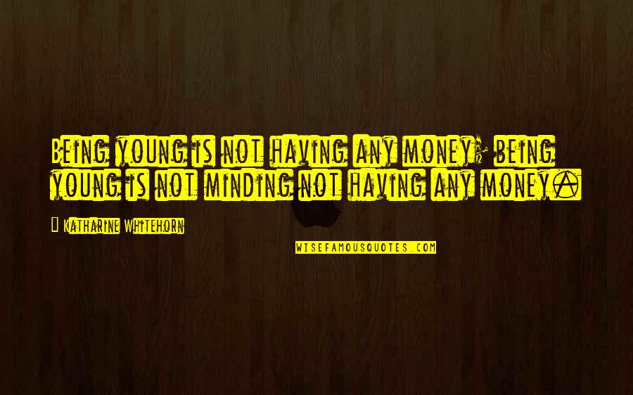 Minding Your Own Quotes By Katharine Whitehorn: Being young is not having any money; being