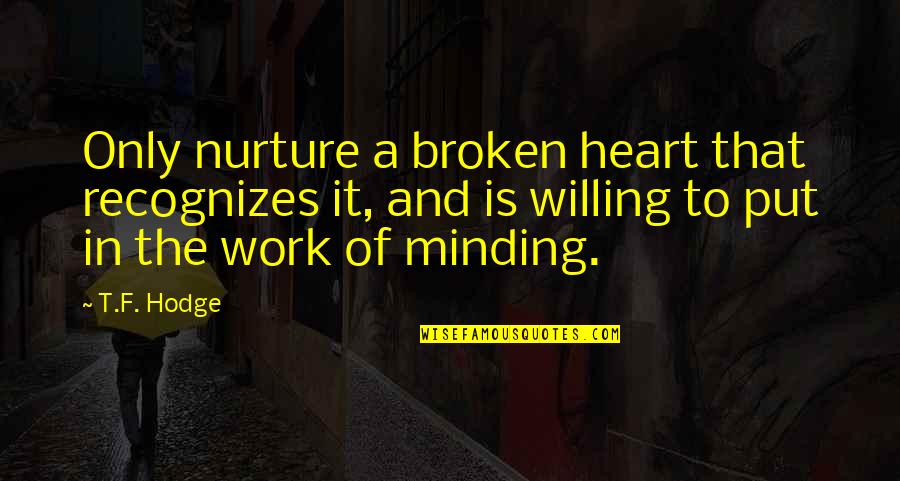 Minding Your Own Quotes By T.F. Hodge: Only nurture a broken heart that recognizes it,