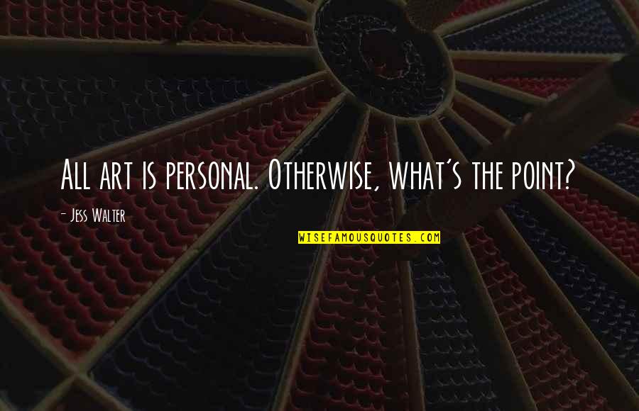 Mindith Quotes By Jess Walter: All art is personal. Otherwise, what's the point? Mindith Quotes By Jess Walter: All art is personal. Otherwise, what's the point?