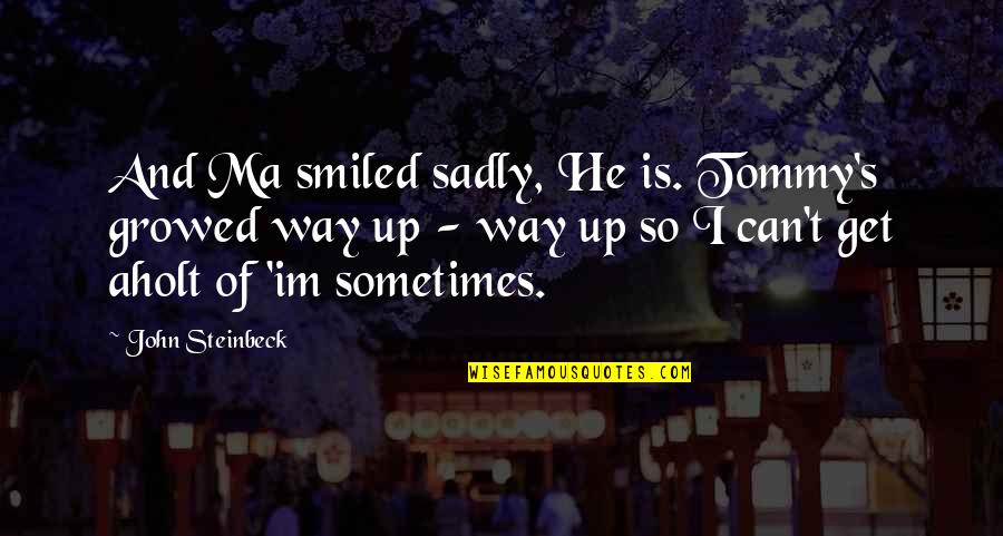 Mindithudangan Quotes By John Steinbeck: And Ma smiled sadly, He is. Tommy's growed Mindithudangan Quotes By John Steinbeck: And Ma smiled sadly, He is. Tommy's growed