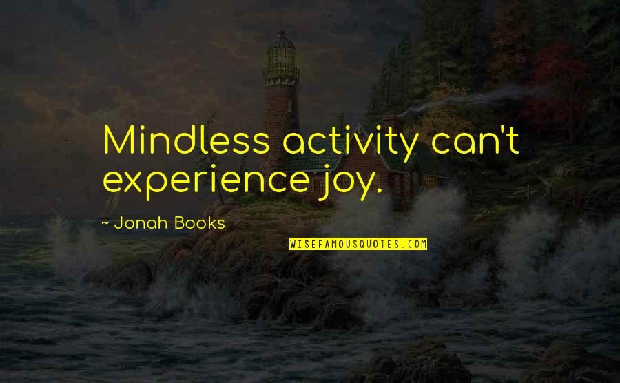 Mindless Activity Quotes By Jonah Books: Mindless activity can't experience joy. Mindless Activity Quotes By Jonah Books: Mindless activity can't experience joy.