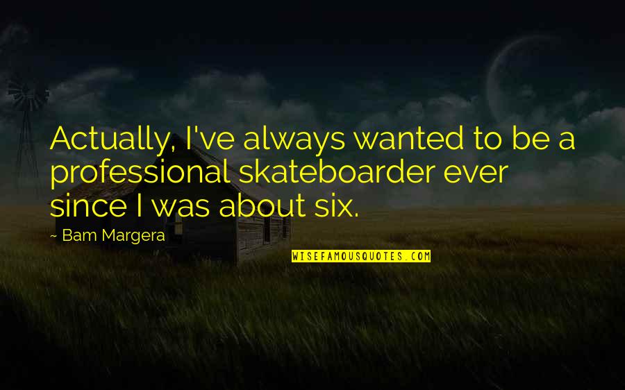 Mindless Chatter Quotes By Bam Margera: Actually, I've always wanted to be a professional