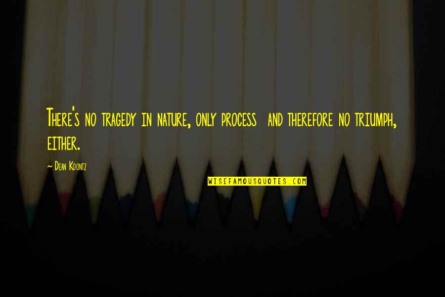 Mindless Chatter Quotes By Dean Koontz: There's no tragedy in nature, only process and