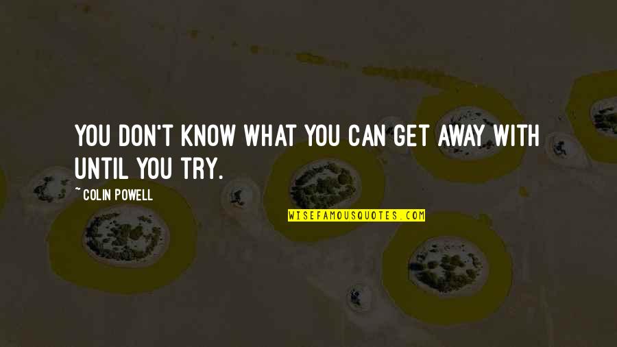 Mindless Consumerism Quotes By Colin Powell: You don't know what you can get away Mindless Consumerism Quotes By Colin Powell: You don't know what you can get away