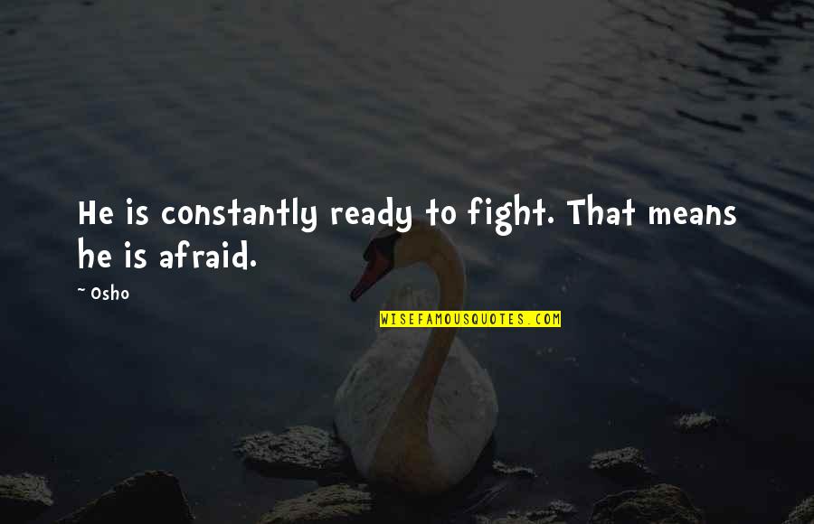 Mindless Consumerism Quotes By Osho: He is constantly ready to fight. That means