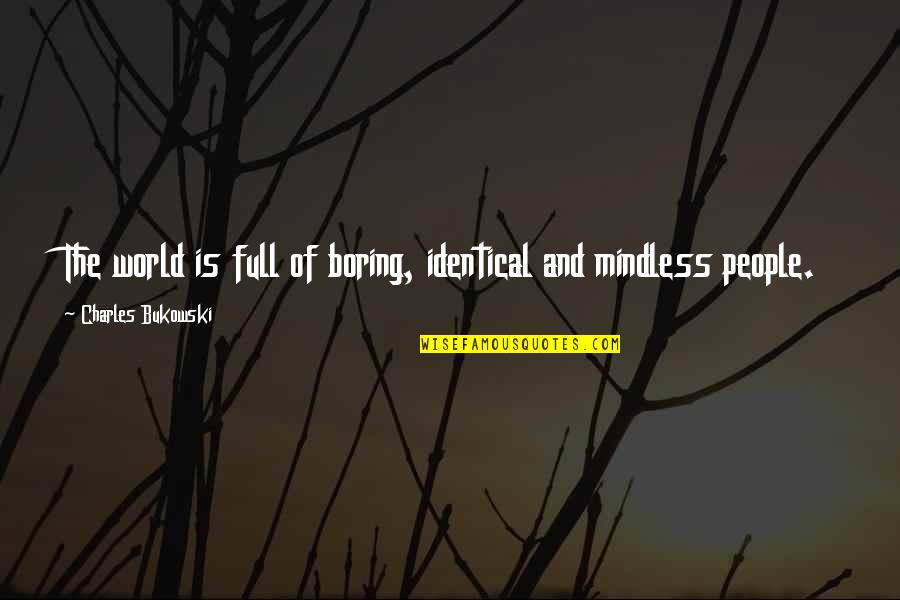 Mindless Quotes By Charles Bukowski: The world is full of boring, identical and Mindless Quotes By Charles Bukowski: The world is full of boring, identical and