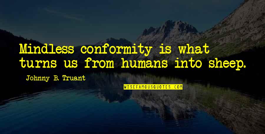 Mindless Quotes By Johnny B. Truant: Mindless conformity is what turns us from humans Mindless Quotes By Johnny B. Truant: Mindless conformity is what turns us from humans