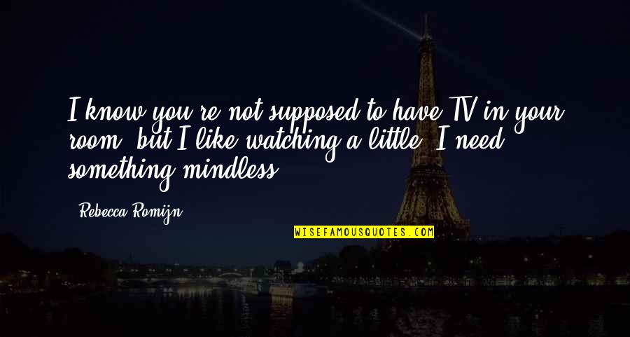 Mindless Quotes By Rebecca Romijn: I know you're not supposed to have TV Mindless Quotes By Rebecca Romijn: I know you're not supposed to have TV