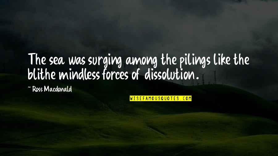 Mindless Quotes By Ross Macdonald: The sea was surging among the pilings like Mindless Quotes By Ross Macdonald: The sea was surging among the pilings like