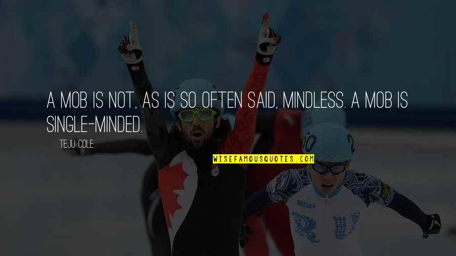 Mindless Quotes By Teju Cole: A mob is not, as is so often