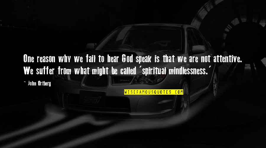 Mindlessness Quotes By John Ortberg: One reason why we fail to hear God Mindlessness Quotes By John Ortberg: One reason why we fail to hear God