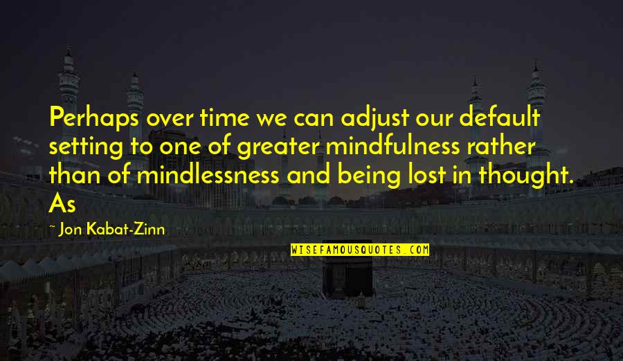 Mindlessness Quotes By Jon Kabat-Zinn: Perhaps over time we can adjust our default Mindlessness Quotes By Jon Kabat-Zinn: Perhaps over time we can adjust our default