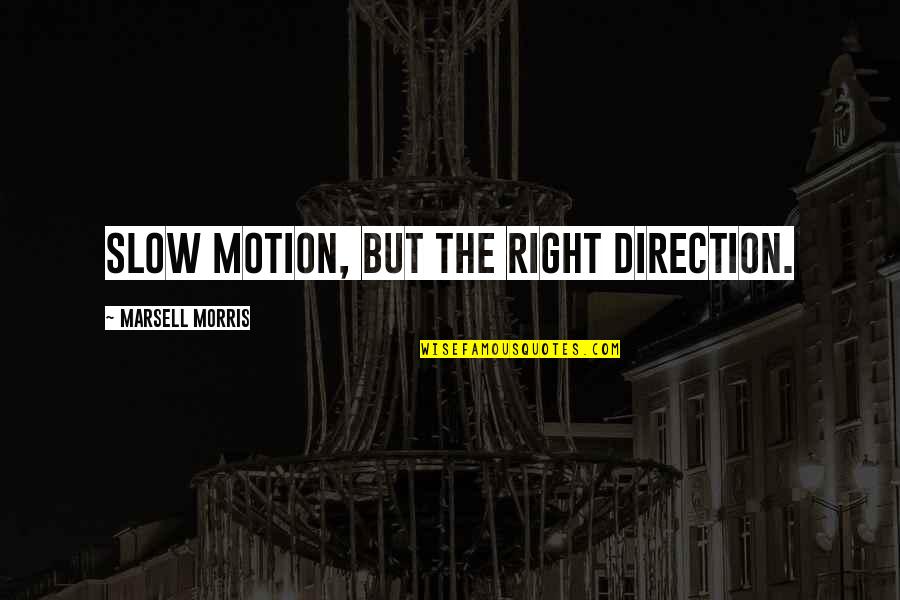 Mindlessness Quotes By Marsell Morris: Slow motion, but the right direction. Mindlessness Quotes By Marsell Morris: Slow motion, but the right direction.