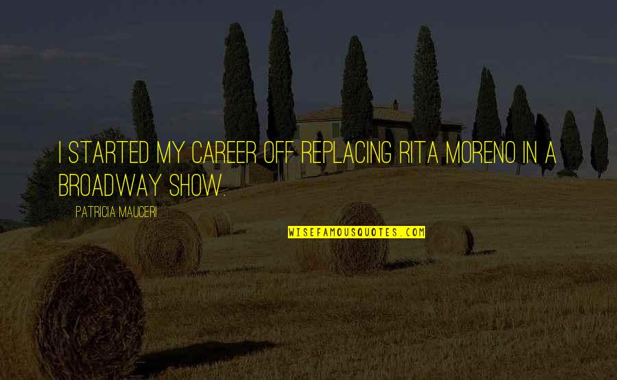 Mindlink Quotes By Patricia Mauceri: I started my career off replacing Rita Moreno Mindlink Quotes By Patricia Mauceri: I started my career off replacing Rita Moreno
