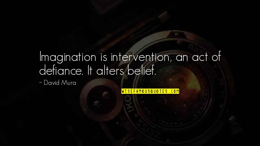 Mindmed Quote Quotes By David Mura: Imagination is intervention, an act of defiance. It