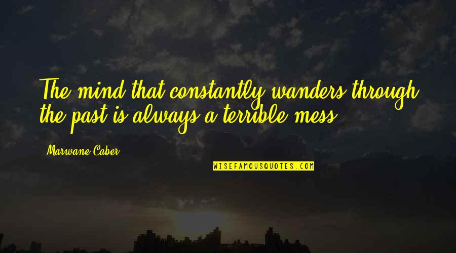 Mind's A Mess Quotes By Marwane Caber: The mind that constantly wanders through the past
