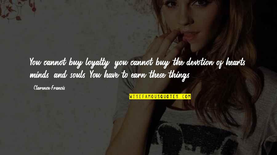 Minds And Hearts Quotes By Clarence Francis: You cannot buy loyalty; you cannot buy the Minds And Hearts Quotes By Clarence Francis: You cannot buy loyalty; you cannot buy the