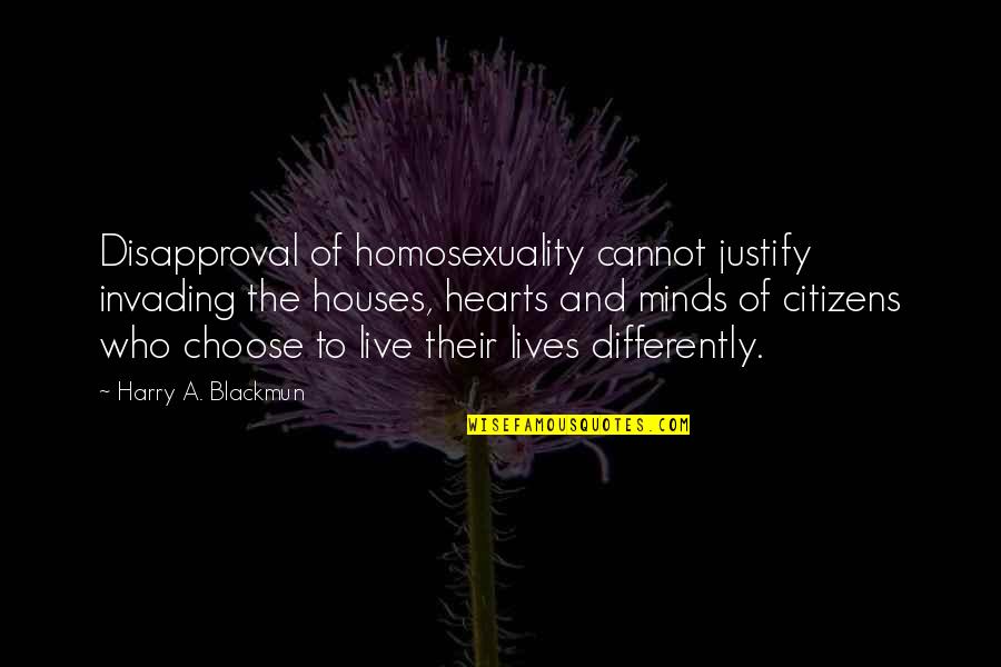 Minds And Hearts Quotes By Harry A. Blackmun: Disapproval of homosexuality cannot justify invading the houses, Minds And Hearts Quotes By Harry A. Blackmun: Disapproval of homosexuality cannot justify invading the houses,