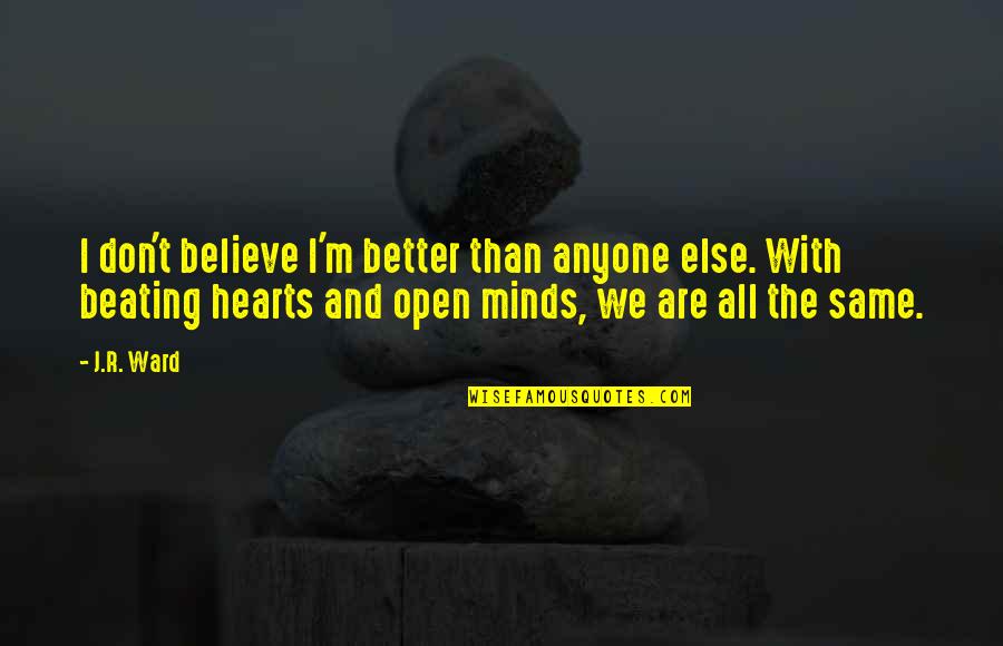 Minds And Hearts Quotes By J.R. Ward: I don't believe I'm better than anyone else. Minds And Hearts Quotes By J.R. Ward: I don't believe I'm better than anyone else.