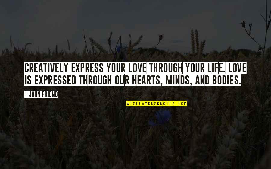 Minds And Hearts Quotes By John Friend: Creatively express your love through your life. Love Minds And Hearts Quotes By John Friend: Creatively express your love through your life. Love