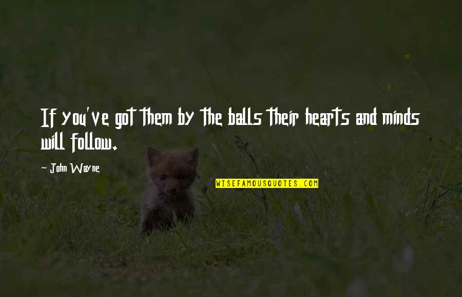 Minds And Hearts Quotes By John Wayne: If you've got them by the balls their