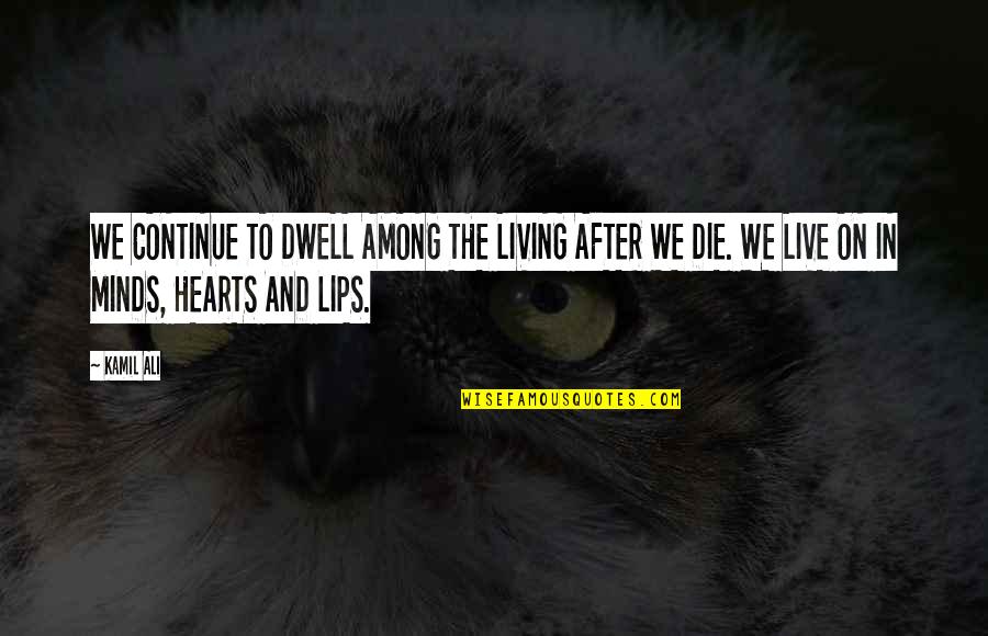 Minds And Hearts Quotes By Kamil Ali: WE CONTINUE TO DWELL AMONG THE LIVING AFTER Minds And Hearts Quotes By Kamil Ali: WE CONTINUE TO DWELL AMONG THE LIVING AFTER